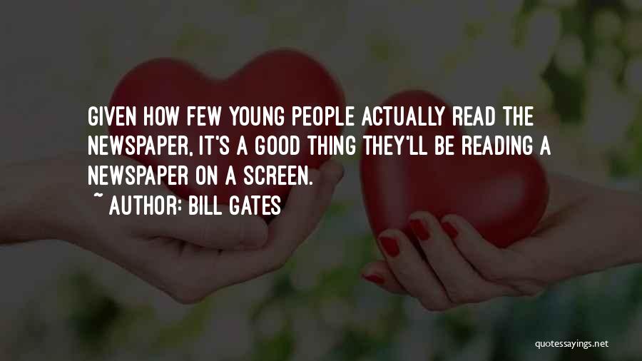 Bill Gates Quotes: Given How Few Young People Actually Read The Newspaper, It's A Good Thing They'll Be Reading A Newspaper On A