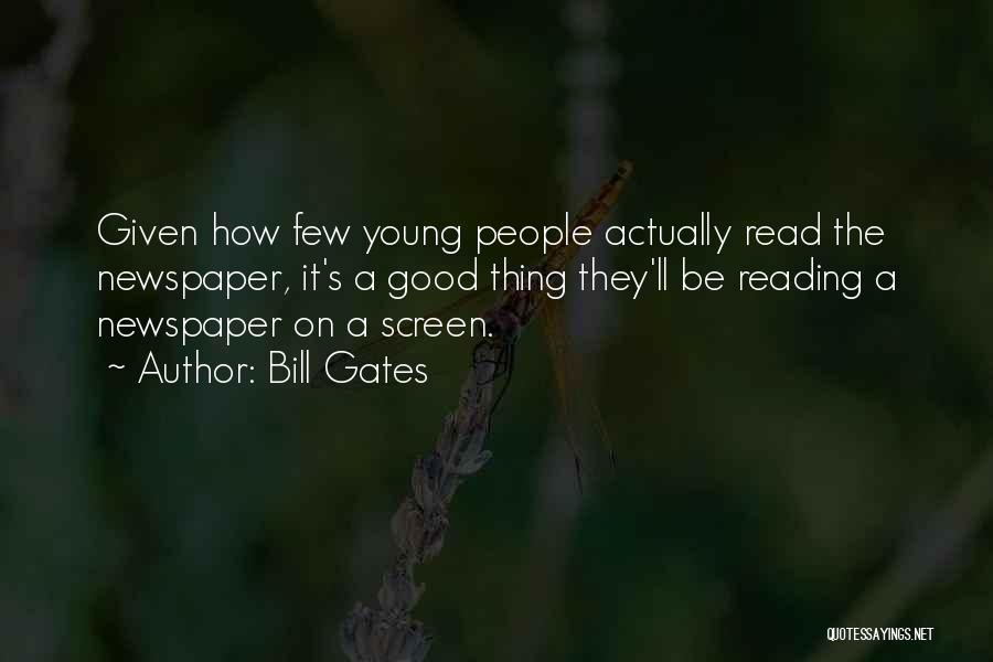 Bill Gates Quotes: Given How Few Young People Actually Read The Newspaper, It's A Good Thing They'll Be Reading A Newspaper On A