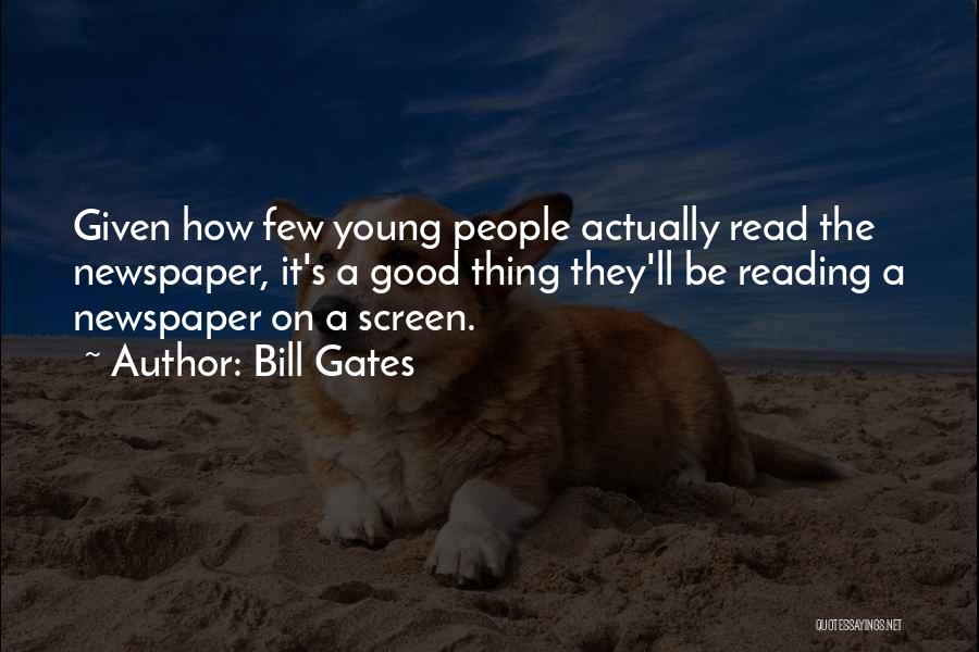 Bill Gates Quotes: Given How Few Young People Actually Read The Newspaper, It's A Good Thing They'll Be Reading A Newspaper On A