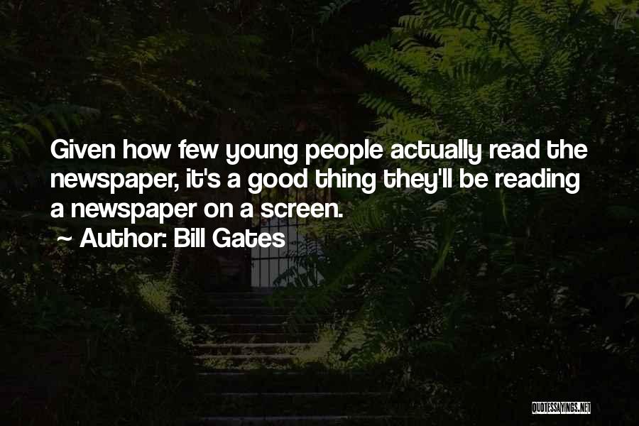 Bill Gates Quotes: Given How Few Young People Actually Read The Newspaper, It's A Good Thing They'll Be Reading A Newspaper On A