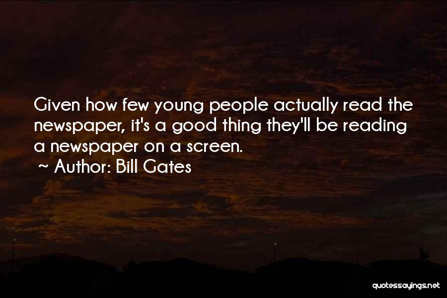 Bill Gates Quotes: Given How Few Young People Actually Read The Newspaper, It's A Good Thing They'll Be Reading A Newspaper On A