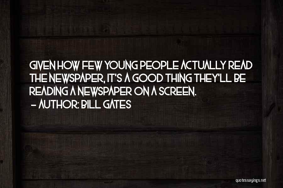 Bill Gates Quotes: Given How Few Young People Actually Read The Newspaper, It's A Good Thing They'll Be Reading A Newspaper On A