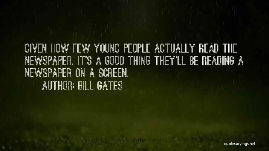 Bill Gates Quotes: Given How Few Young People Actually Read The Newspaper, It's A Good Thing They'll Be Reading A Newspaper On A