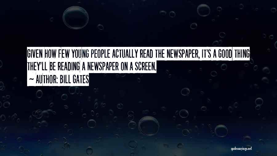 Bill Gates Quotes: Given How Few Young People Actually Read The Newspaper, It's A Good Thing They'll Be Reading A Newspaper On A
