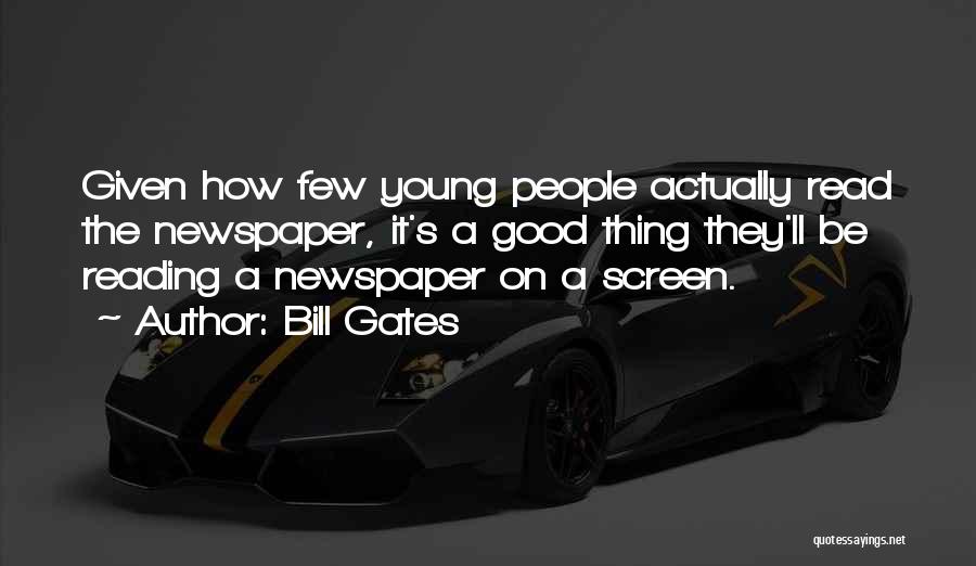 Bill Gates Quotes: Given How Few Young People Actually Read The Newspaper, It's A Good Thing They'll Be Reading A Newspaper On A