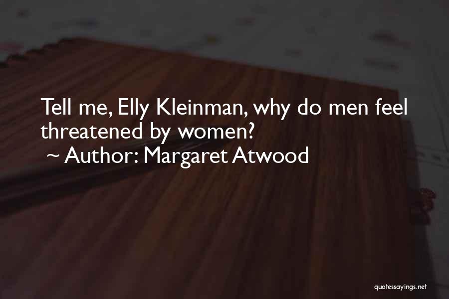 Margaret Atwood Quotes: Tell Me, Elly Kleinman, Why Do Men Feel Threatened By Women?