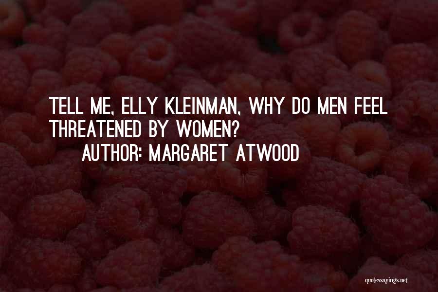 Margaret Atwood Quotes: Tell Me, Elly Kleinman, Why Do Men Feel Threatened By Women?