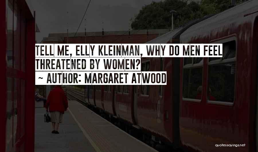 Margaret Atwood Quotes: Tell Me, Elly Kleinman, Why Do Men Feel Threatened By Women?