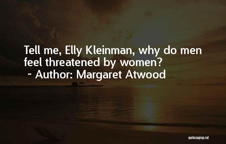 Margaret Atwood Quotes: Tell Me, Elly Kleinman, Why Do Men Feel Threatened By Women?