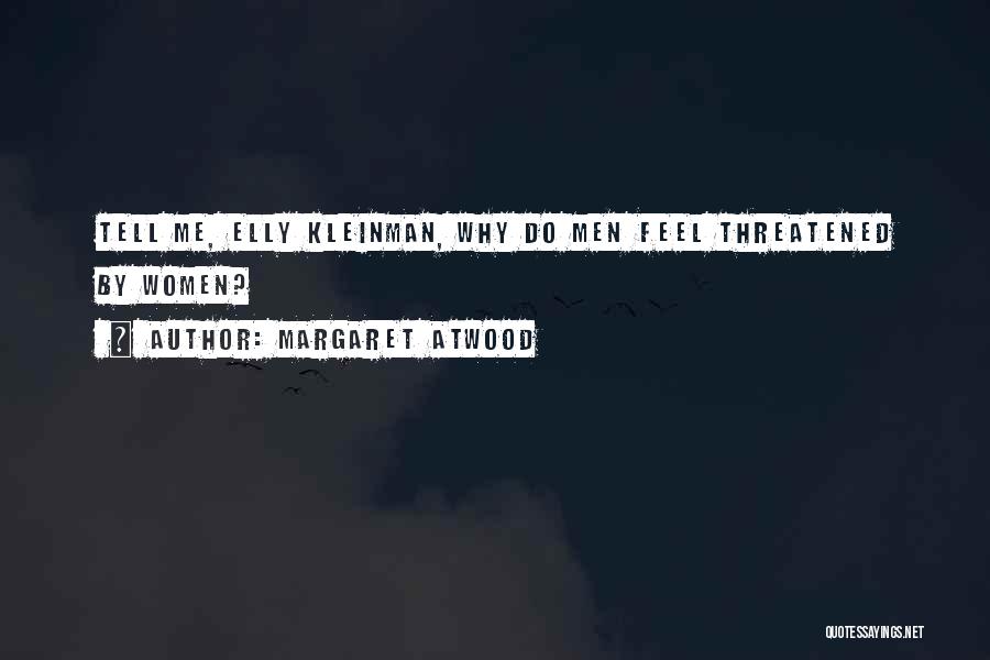 Margaret Atwood Quotes: Tell Me, Elly Kleinman, Why Do Men Feel Threatened By Women?