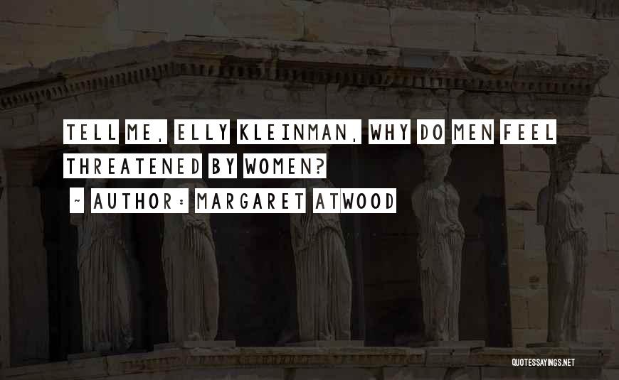 Margaret Atwood Quotes: Tell Me, Elly Kleinman, Why Do Men Feel Threatened By Women?