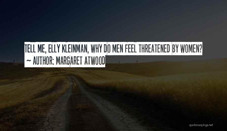 Margaret Atwood Quotes: Tell Me, Elly Kleinman, Why Do Men Feel Threatened By Women?