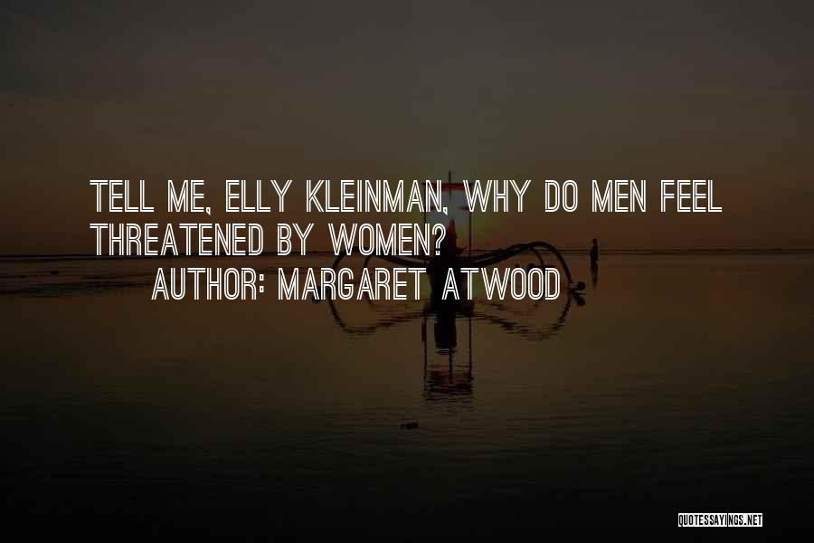 Margaret Atwood Quotes: Tell Me, Elly Kleinman, Why Do Men Feel Threatened By Women?