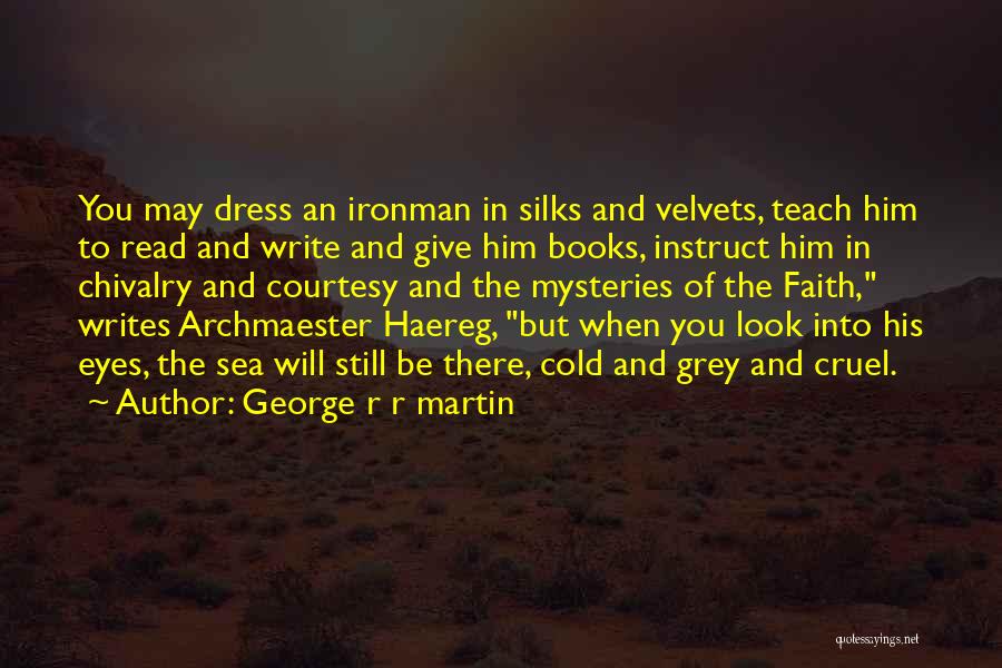 George R R Martin Quotes: You May Dress An Ironman In Silks And Velvets, Teach Him To Read And Write And Give Him Books, Instruct