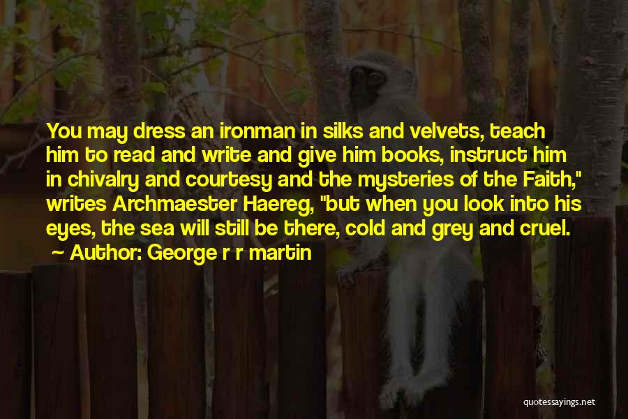 George R R Martin Quotes: You May Dress An Ironman In Silks And Velvets, Teach Him To Read And Write And Give Him Books, Instruct