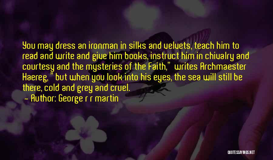 George R R Martin Quotes: You May Dress An Ironman In Silks And Velvets, Teach Him To Read And Write And Give Him Books, Instruct