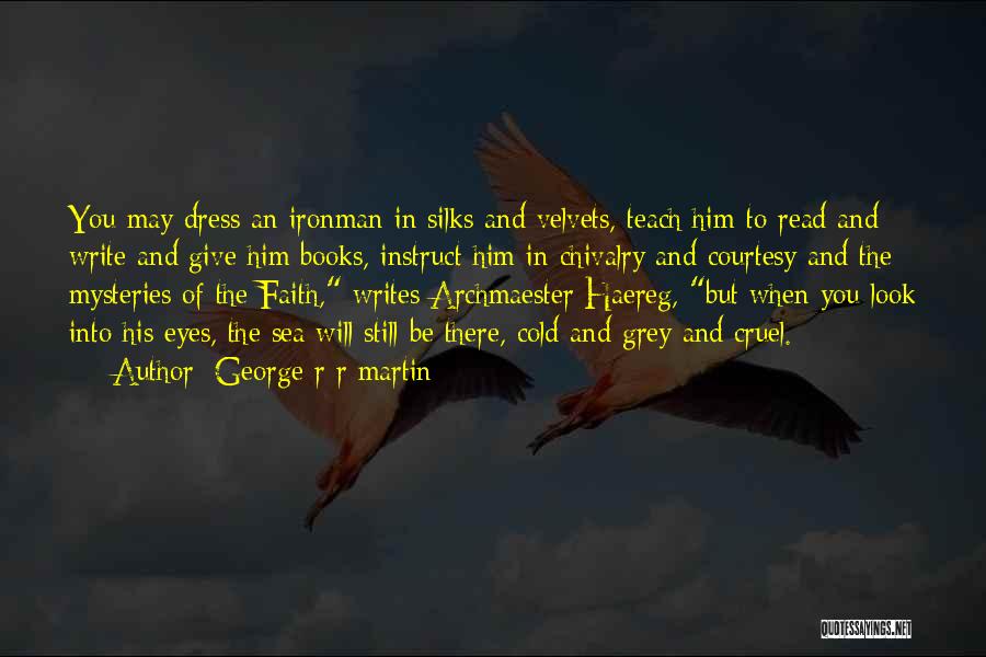 George R R Martin Quotes: You May Dress An Ironman In Silks And Velvets, Teach Him To Read And Write And Give Him Books, Instruct