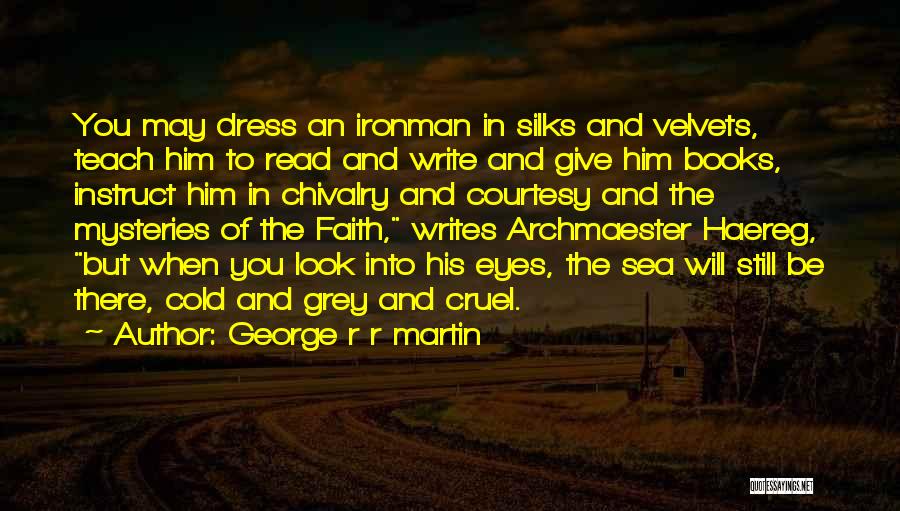 George R R Martin Quotes: You May Dress An Ironman In Silks And Velvets, Teach Him To Read And Write And Give Him Books, Instruct