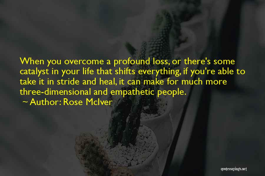 Rose McIver Quotes: When You Overcome A Profound Loss, Or There's Some Catalyst In Your Life That Shifts Everything, If You're Able To