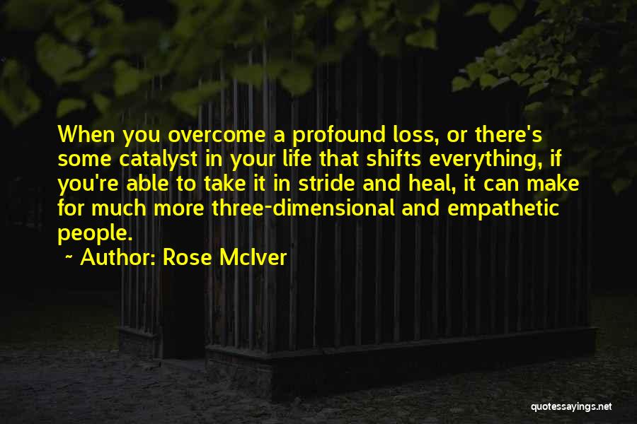 Rose McIver Quotes: When You Overcome A Profound Loss, Or There's Some Catalyst In Your Life That Shifts Everything, If You're Able To