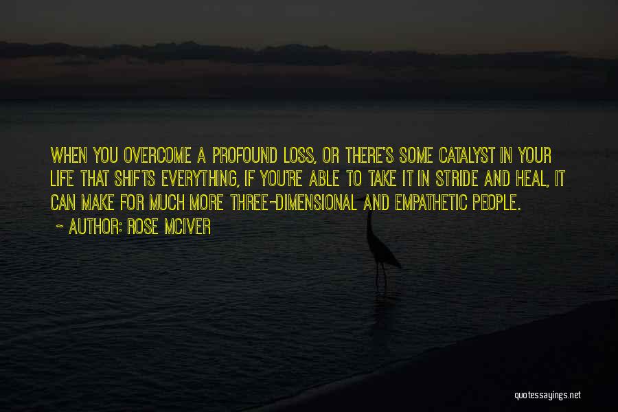 Rose McIver Quotes: When You Overcome A Profound Loss, Or There's Some Catalyst In Your Life That Shifts Everything, If You're Able To