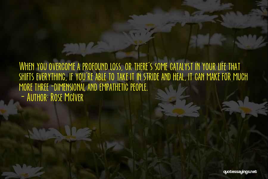 Rose McIver Quotes: When You Overcome A Profound Loss, Or There's Some Catalyst In Your Life That Shifts Everything, If You're Able To