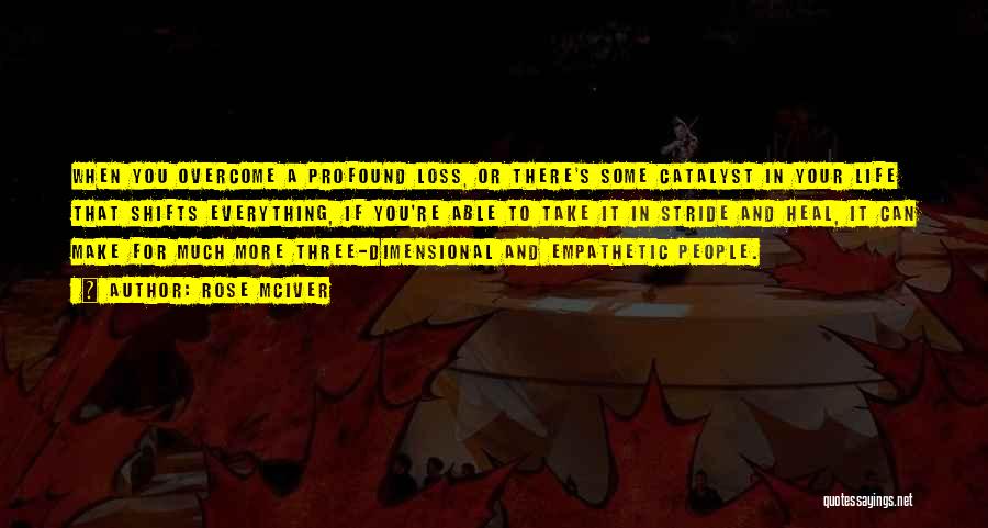 Rose McIver Quotes: When You Overcome A Profound Loss, Or There's Some Catalyst In Your Life That Shifts Everything, If You're Able To