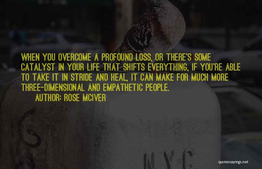 Rose McIver Quotes: When You Overcome A Profound Loss, Or There's Some Catalyst In Your Life That Shifts Everything, If You're Able To