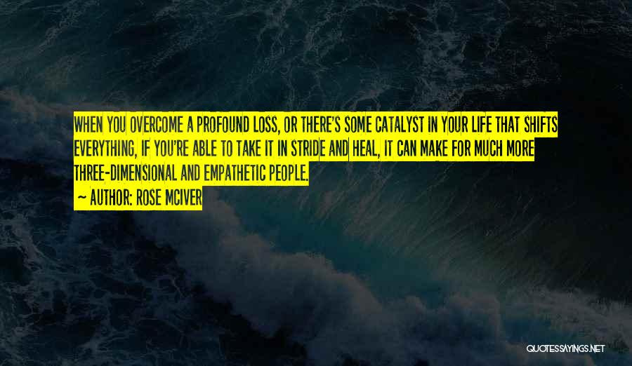 Rose McIver Quotes: When You Overcome A Profound Loss, Or There's Some Catalyst In Your Life That Shifts Everything, If You're Able To