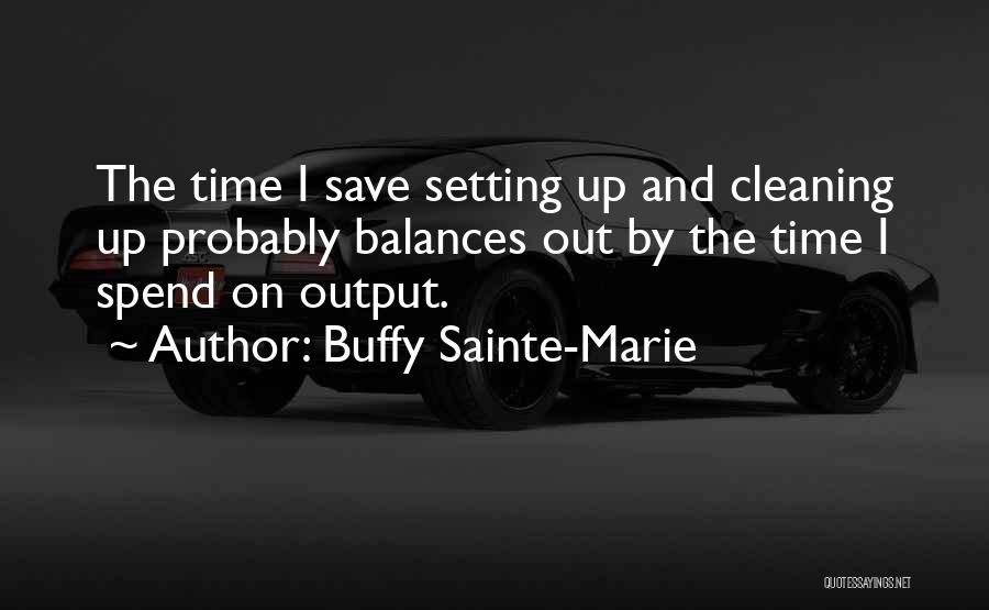 Buffy Sainte-Marie Quotes: The Time I Save Setting Up And Cleaning Up Probably Balances Out By The Time I Spend On Output.