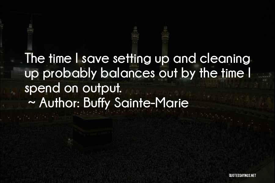 Buffy Sainte-Marie Quotes: The Time I Save Setting Up And Cleaning Up Probably Balances Out By The Time I Spend On Output.