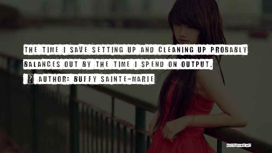 Buffy Sainte-Marie Quotes: The Time I Save Setting Up And Cleaning Up Probably Balances Out By The Time I Spend On Output.