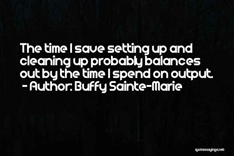 Buffy Sainte-Marie Quotes: The Time I Save Setting Up And Cleaning Up Probably Balances Out By The Time I Spend On Output.