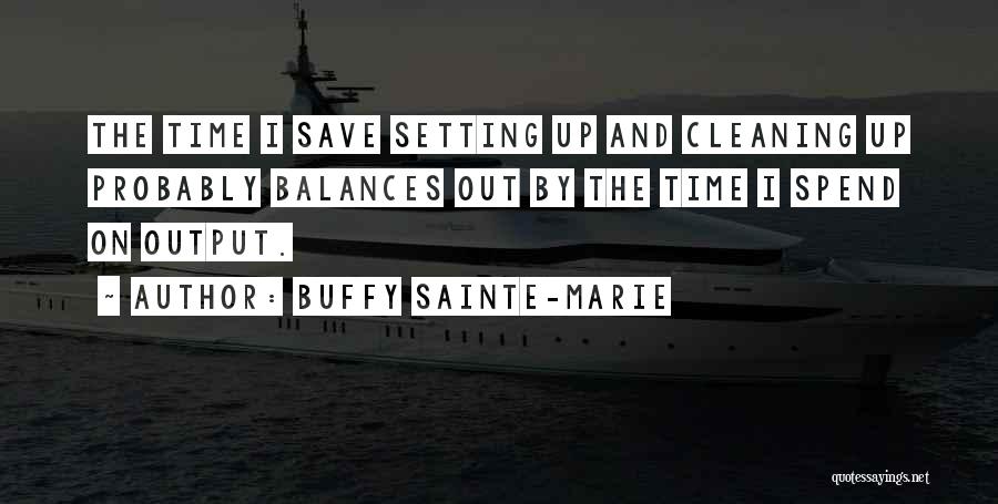 Buffy Sainte-Marie Quotes: The Time I Save Setting Up And Cleaning Up Probably Balances Out By The Time I Spend On Output.