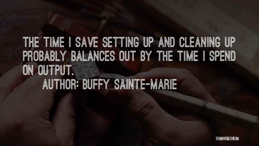 Buffy Sainte-Marie Quotes: The Time I Save Setting Up And Cleaning Up Probably Balances Out By The Time I Spend On Output.