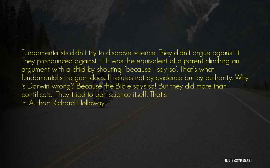 Richard Holloway Quotes: Fundamentalists Didn't Try To Disprove Science. They Didn't Argue Against It. They Pronounced Against It! It Was The Equivalent Of