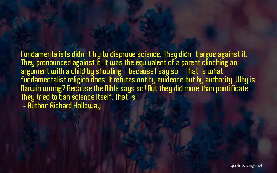 Richard Holloway Quotes: Fundamentalists Didn't Try To Disprove Science. They Didn't Argue Against It. They Pronounced Against It! It Was The Equivalent Of