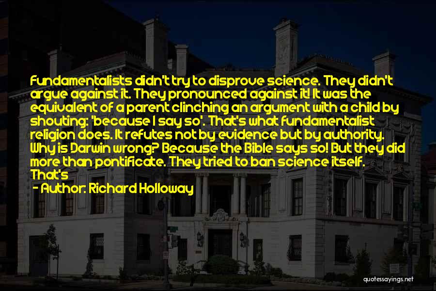 Richard Holloway Quotes: Fundamentalists Didn't Try To Disprove Science. They Didn't Argue Against It. They Pronounced Against It! It Was The Equivalent Of