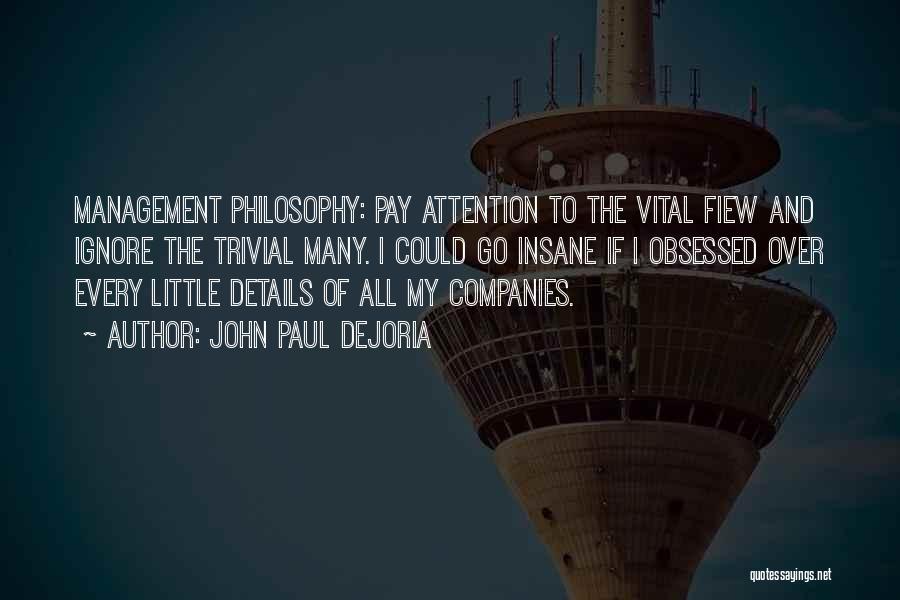 John Paul DeJoria Quotes: Management Philosophy: Pay Attention To The Vital Fiew And Ignore The Trivial Many. I Could Go Insane If I Obsessed