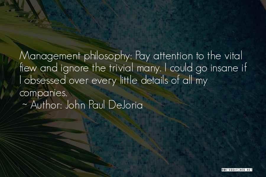 John Paul DeJoria Quotes: Management Philosophy: Pay Attention To The Vital Fiew And Ignore The Trivial Many. I Could Go Insane If I Obsessed