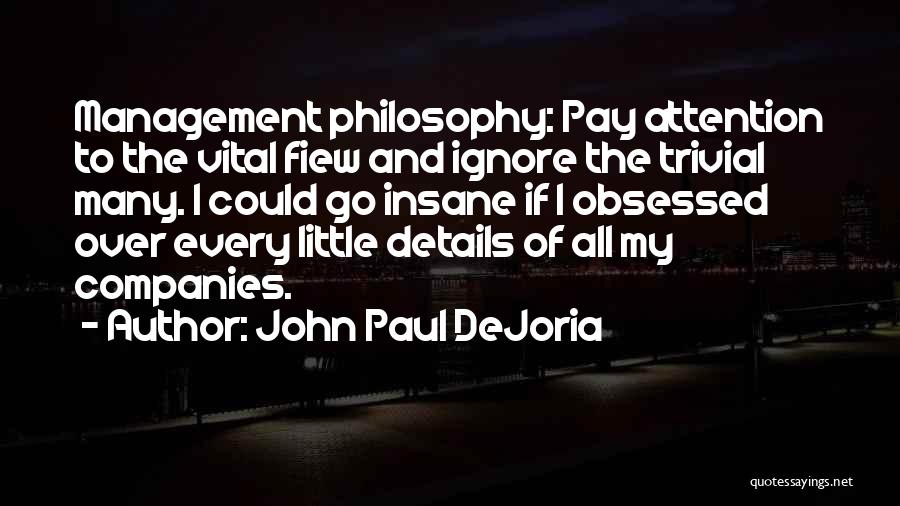 John Paul DeJoria Quotes: Management Philosophy: Pay Attention To The Vital Fiew And Ignore The Trivial Many. I Could Go Insane If I Obsessed