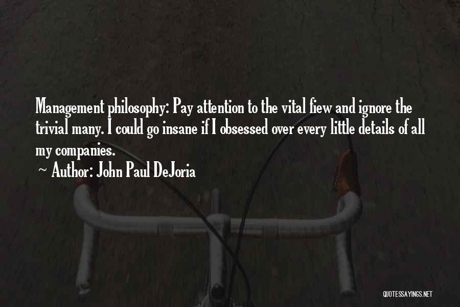 John Paul DeJoria Quotes: Management Philosophy: Pay Attention To The Vital Fiew And Ignore The Trivial Many. I Could Go Insane If I Obsessed