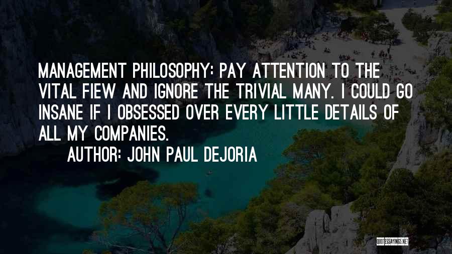 John Paul DeJoria Quotes: Management Philosophy: Pay Attention To The Vital Fiew And Ignore The Trivial Many. I Could Go Insane If I Obsessed