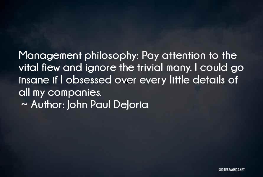 John Paul DeJoria Quotes: Management Philosophy: Pay Attention To The Vital Fiew And Ignore The Trivial Many. I Could Go Insane If I Obsessed