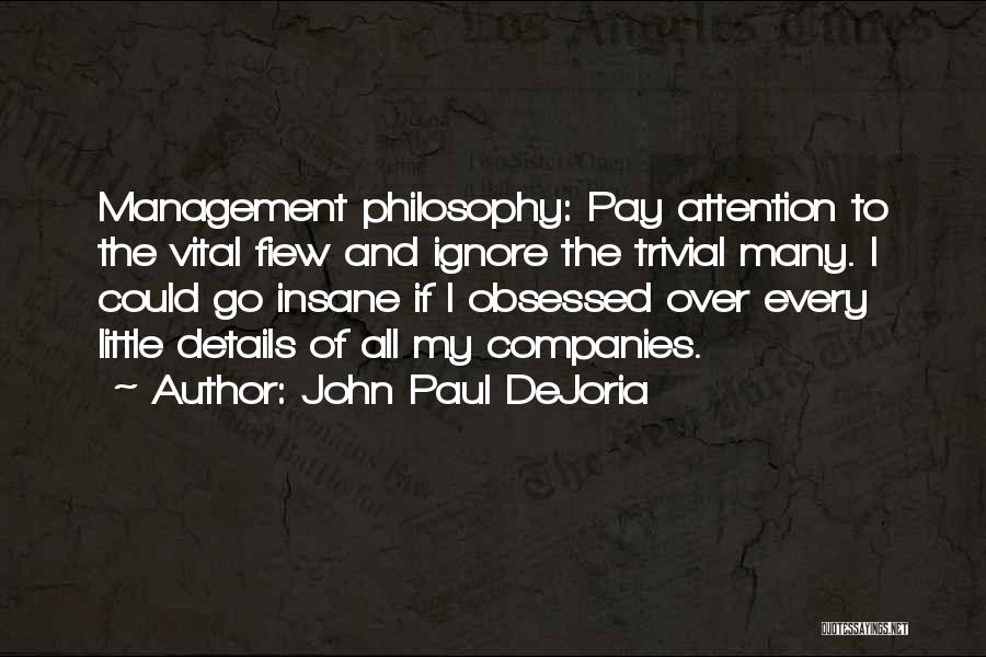 John Paul DeJoria Quotes: Management Philosophy: Pay Attention To The Vital Fiew And Ignore The Trivial Many. I Could Go Insane If I Obsessed