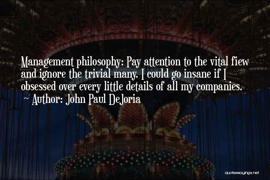 John Paul DeJoria Quotes: Management Philosophy: Pay Attention To The Vital Fiew And Ignore The Trivial Many. I Could Go Insane If I Obsessed