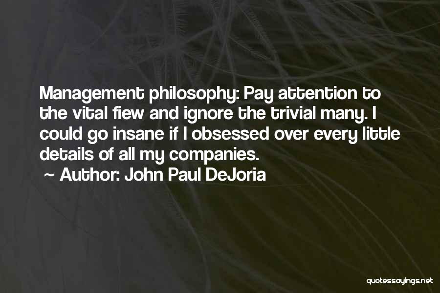 John Paul DeJoria Quotes: Management Philosophy: Pay Attention To The Vital Fiew And Ignore The Trivial Many. I Could Go Insane If I Obsessed