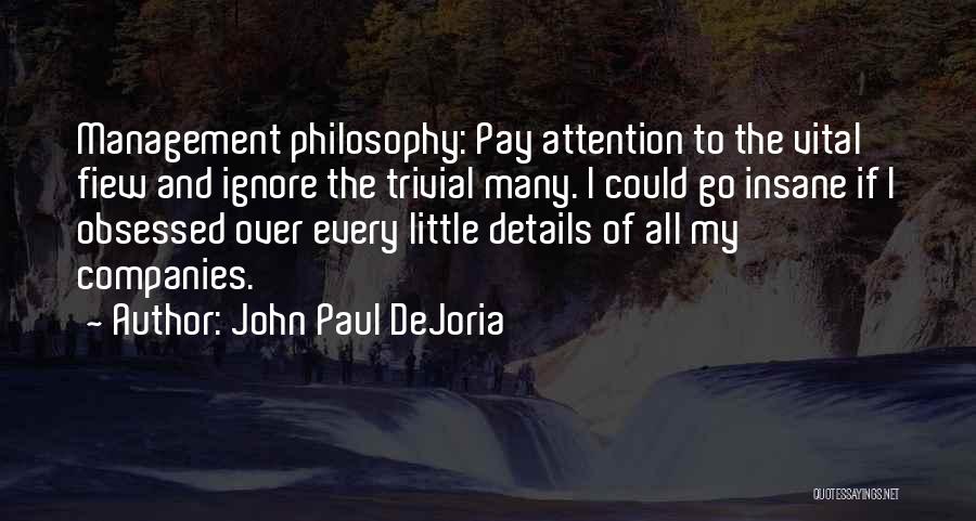 John Paul DeJoria Quotes: Management Philosophy: Pay Attention To The Vital Fiew And Ignore The Trivial Many. I Could Go Insane If I Obsessed