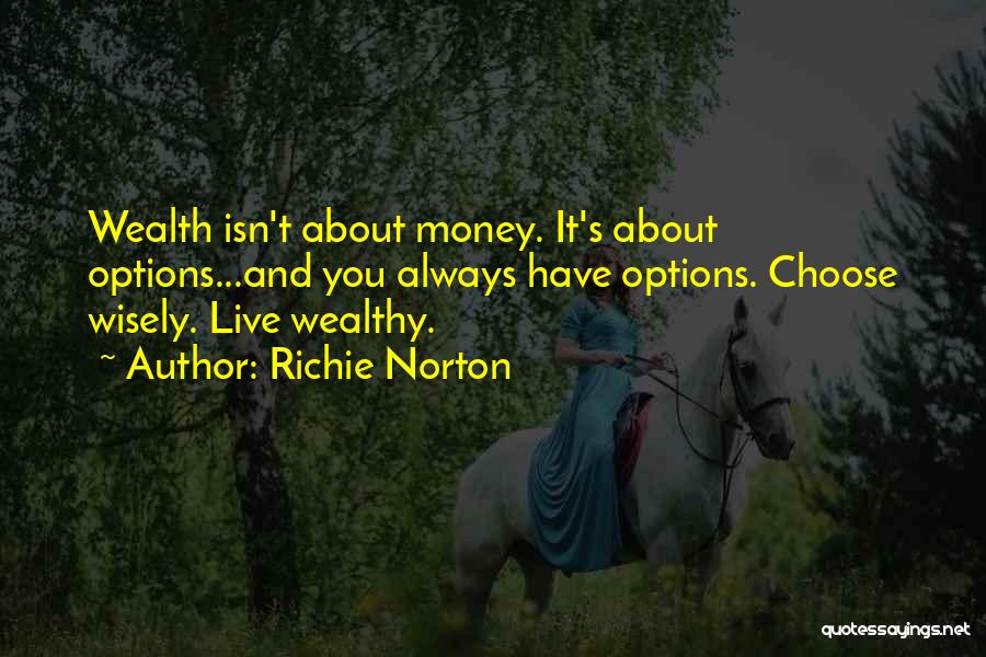 Richie Norton Quotes: Wealth Isn't About Money. It's About Options...and You Always Have Options. Choose Wisely. Live Wealthy.