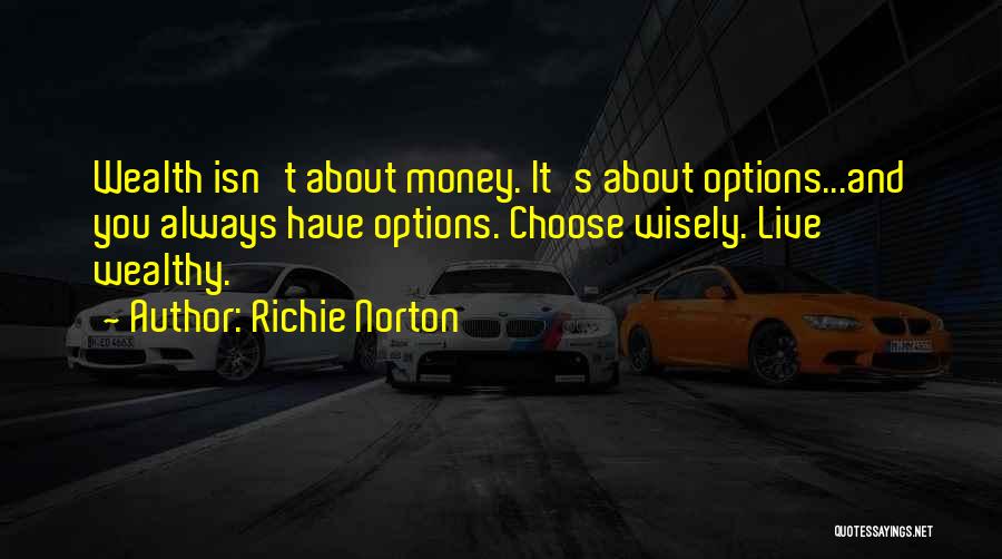 Richie Norton Quotes: Wealth Isn't About Money. It's About Options...and You Always Have Options. Choose Wisely. Live Wealthy.